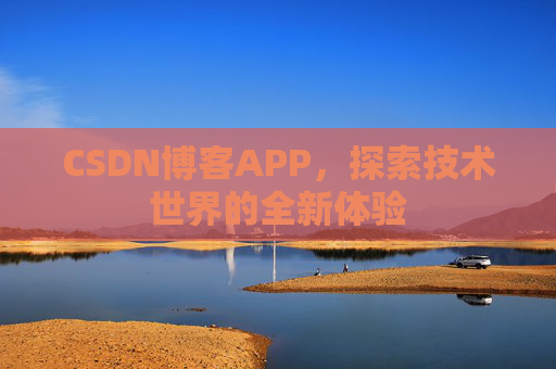 CSDN博客APP,探索技术世界的全新体验 CSDN博客APP,探索技术世界的全新体验
